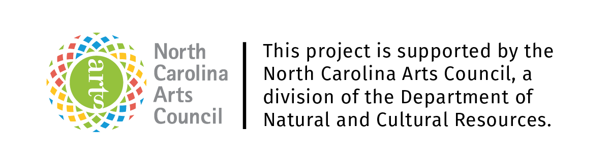 North Carolina Arts Council. This project is supported by the North Carolina Arts Council, a division of the Department of Natural and Cultural Resources.